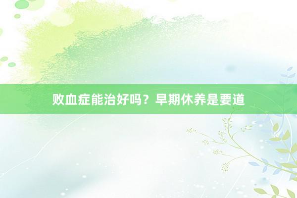 败血症能治好吗？早期休养是要道